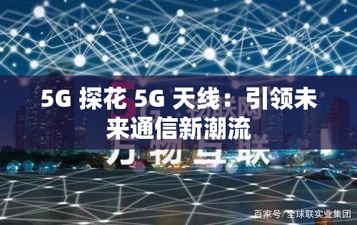 5G 探花 5G 天线：引领未来通信新潮流