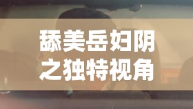 舔美岳妇阴之独特视角与深刻内涵探讨