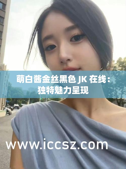 萌白酱金丝黑色 JK 在线：独特魅力呈现