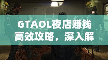 GTAOL夜店赚钱高效攻略，深入解析地下生产值图表，助你快速致富