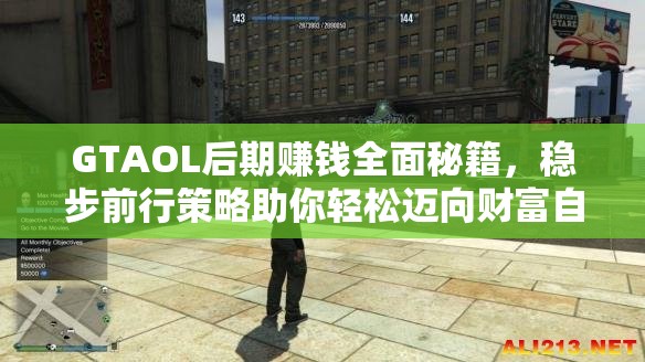 GTAOL后期赚钱全面秘籍，稳步前行策略助你轻松迈向财富自由之路