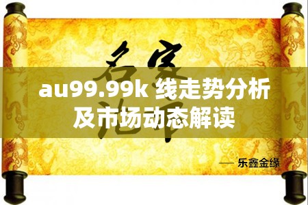 au99.99k 线走势分析及市场动态解读