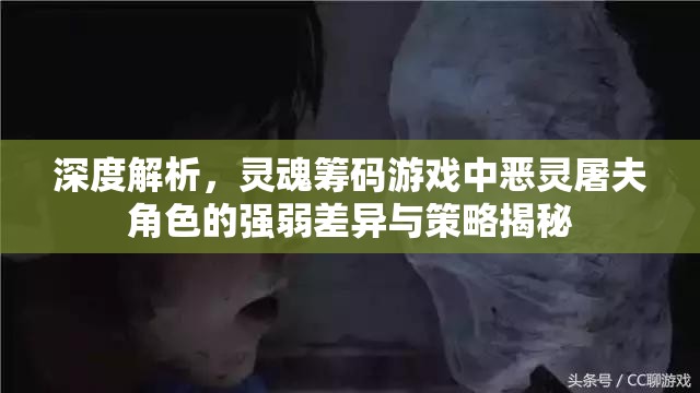 深度解析，灵魂筹码游戏中恶灵屠夫角色的强弱差异与策略揭秘