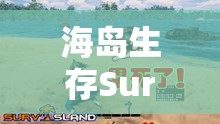 海岛生存Survisland，掌握全物品工具合成配方，精通资源管理的生存艺术