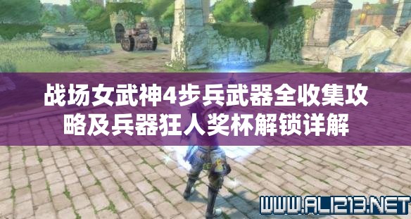 战场女武神4步兵武器全收集攻略及兵器狂人奖杯解锁详解