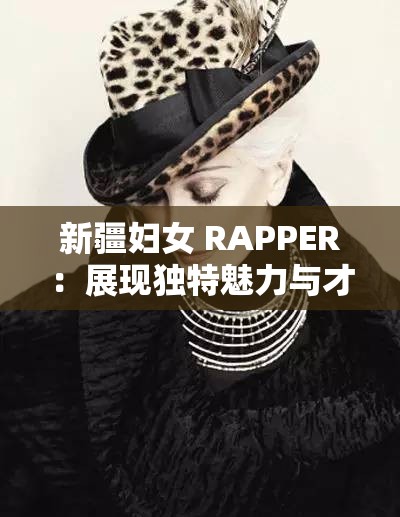 新疆妇女 RAPPER：展现独特魅力与才华的音乐力量