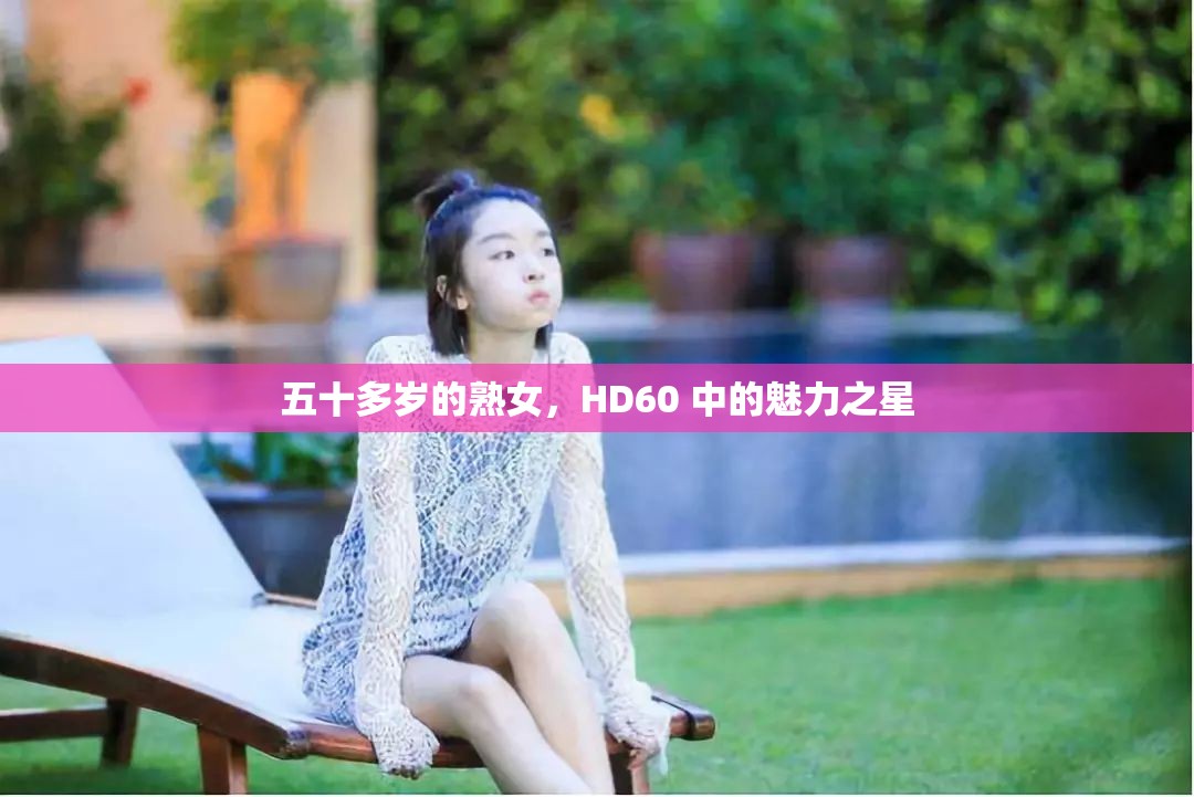 五十多岁的熟女，HD60 中的魅力之星