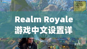 Realm Royale游戏中文设置详细步骤与全面指南大揭秘