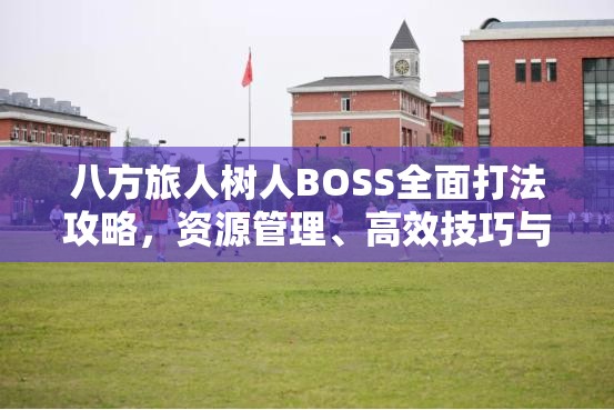 八方旅人树人BOSS全面打法攻略，资源管理、高效技巧与制胜策略详解