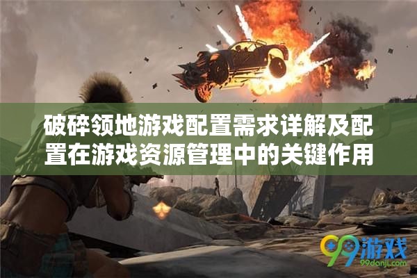 破碎领地游戏配置需求详解及配置在游戏资源管理中的关键作用