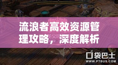 流浪者高效资源管理攻略，深度解析如何快速刷金币与玛那的技巧