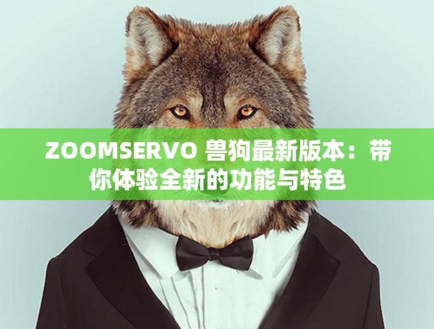 ZOOMSERVO 兽狗最新版本：带你体验全新的功能与特色