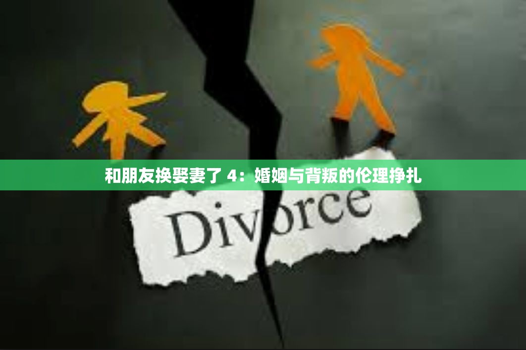 和朋友换娶妻了 4：婚姻与背叛的伦理挣扎