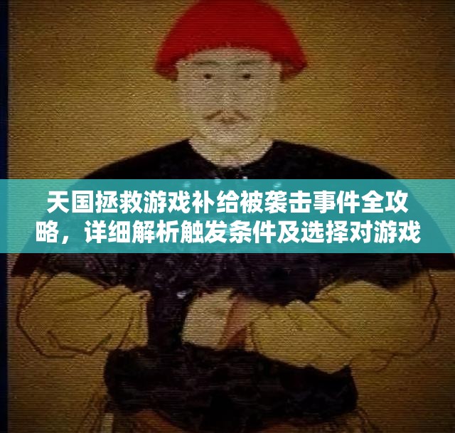 天国拯救游戏补给被袭击事件全攻略，详细解析触发条件及选择对游戏影响的深度