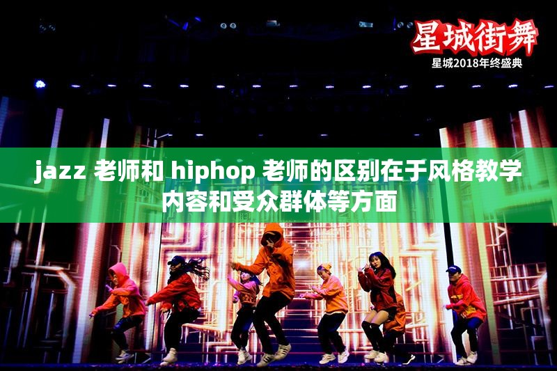 jazz 老师和 hiphop 老师的区别在于风格教学内容和受众群体等方面