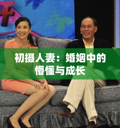 初摄人妻：婚姻中的懵懂与成长