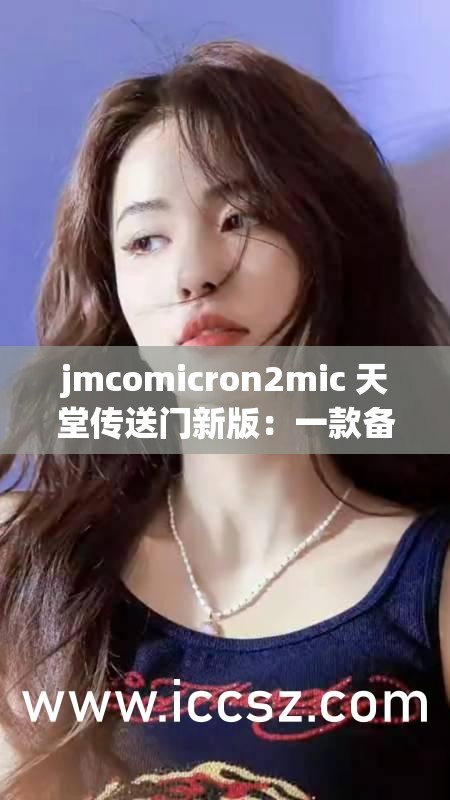 jmcomicron2mic 天堂传送门新版：一款备受关注的应用程序