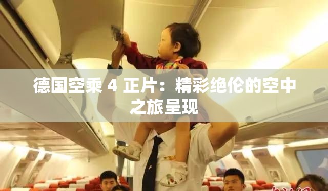 德国空乘 4 正片：精彩绝伦的空中之旅呈现