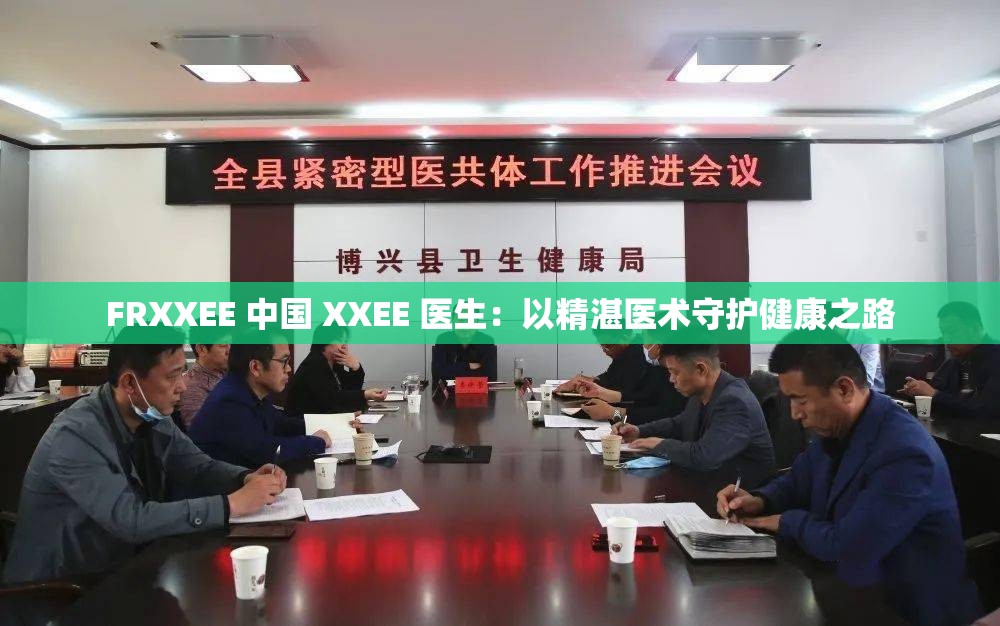 FRXXEE 中国 XXEE 医生：以精湛医术守护健康之路