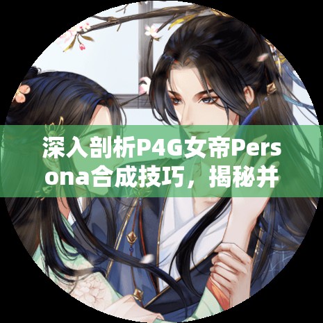 深入剖析P4G女帝Persona合成技巧，揭秘并解锁女帝面具的终极力量