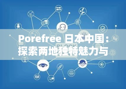 Porefree 日本中国：探索两地独特魅力与合作机遇