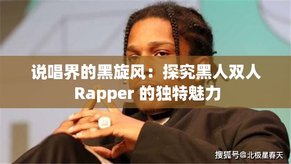 说唱界的黑旋风：探究黑人双人 Rapper 的独特魅力