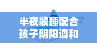 半夜装睡配合孩子阴阳调和：这样做对孩子真的好吗？