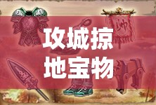 攻城掠地宝物属性怎么获得：深入探索获取宝物属性的途径与技巧