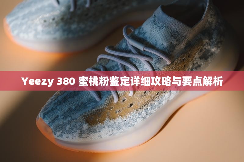 Yeezy 380 蜜桃粉鉴定详细攻略与要点解析