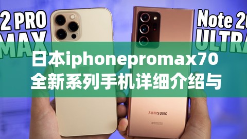 日本iphonepromax70 全新系列手机详细介绍与评测