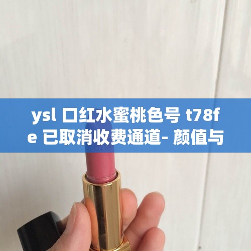 ysl 口红水蜜桃色号 t78fe 已取消收费通道- 颜值与实力并存