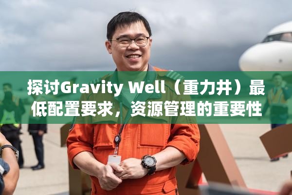 探讨Gravity Well（重力井）最低配置要求，资源管理的重要性及优化策略解析