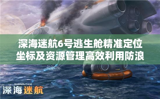 深海迷航6号逃生舱精准定位坐标及资源管理高效利用防浪费策略