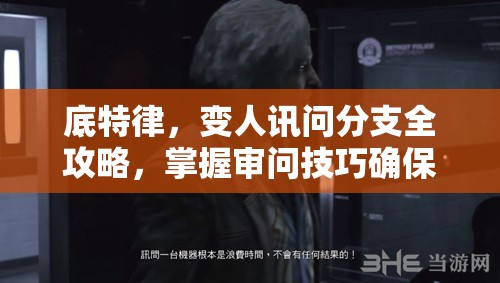 底特律，变人讯问分支全攻略，掌握审问技巧确保犯人不死的关键方法