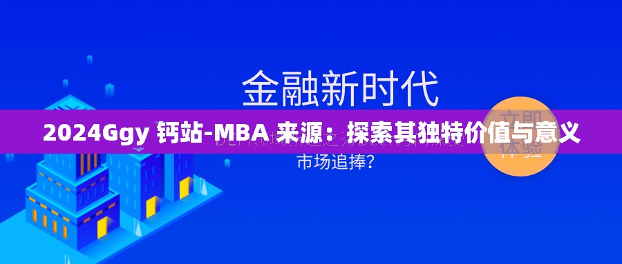 2024Ggy 钙站-MBA 来源：探索其独特价值与意义