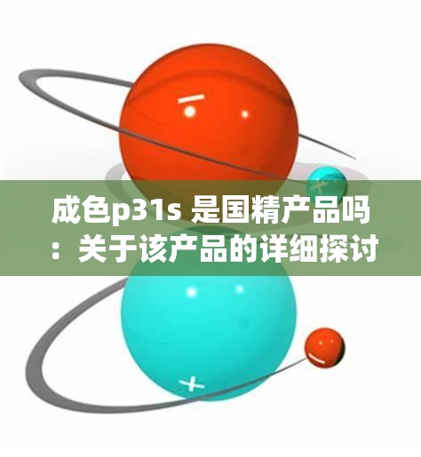 成色p31s 是国精产品吗：关于该产品的详细探讨与分析