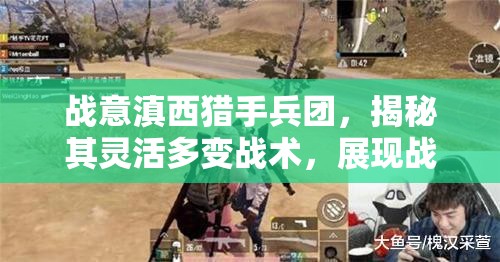 战意滇西猎手兵团，揭秘其灵活多变战术，展现战场全能战士风采