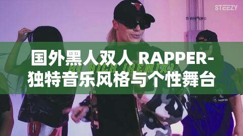 国外黑人双人 RAPPER-独特音乐风格与个性舞台魅力展现