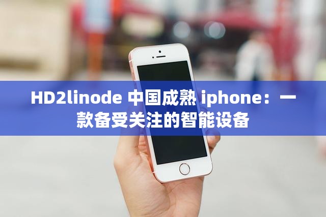 HD2linode 中国成熟 iphone：一款备受关注的智能设备