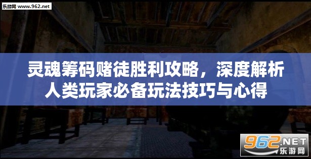 灵魂筹码赌徒胜利攻略，深度解析人类玩家必备玩法技巧与心得