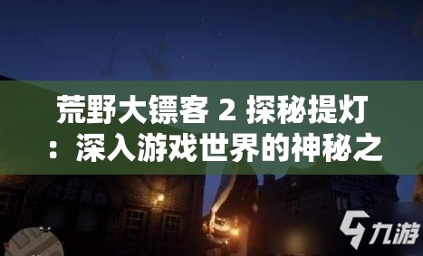 荒野大镖客 2 探秘提灯：深入游戏世界的神秘之光