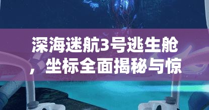 深海迷航3号逃生舱，坐标全面揭秘与惊心动魄的探险奇遇记录