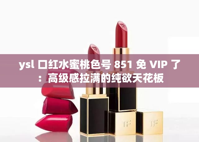 ysl 口红水蜜桃色号 851 免 VIP 了：高级感拉满的纯欲天花板