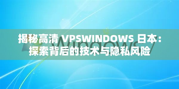 揭秘高清 VPSWINDOWS 日本：探索背后的技术与隐私风险