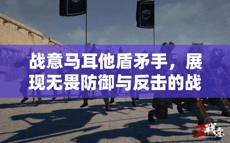 战意马耳他盾矛手，展现无畏防御与反击的战斗艺术