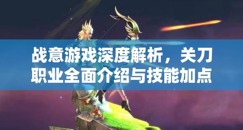 战意游戏深度解析，关刀职业全面介绍与技能加点、资源管理艺术攻略