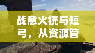 战意火铳与短弓，从资源管理视角分析其优劣及高效运用策略