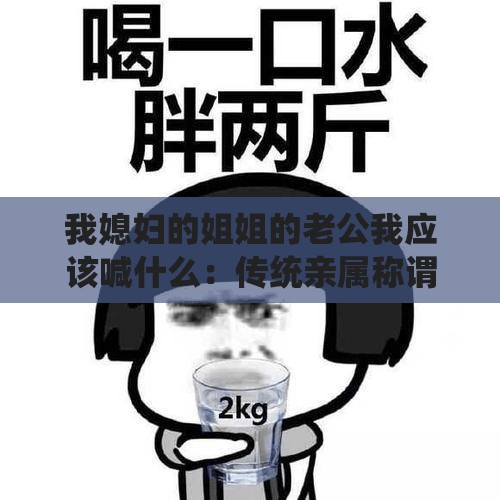 我媳妇的姐姐的老公我应该喊什么：传统亲属称谓的讲究