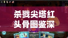 杀戮尖塔红头骨图鉴深度解析，揭秘遗物效果解锁的奥秘与策略