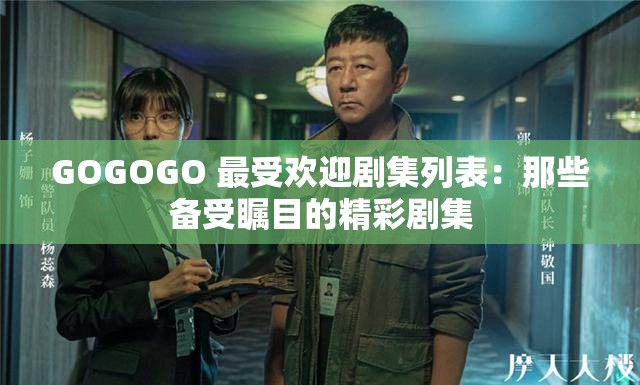 GOGOGO 最受欢迎剧集列表：那些备受瞩目的精彩剧集